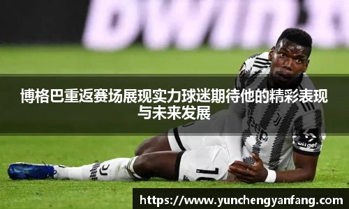 博格巴重返赛场展现实力球迷期待他的精彩表现与未来发展