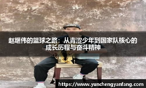 赵继伟的篮球之路：从青涩少年到国家队核心的成长历程与奋斗精神