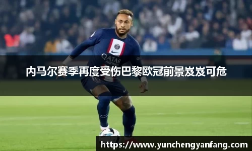 内马尔赛季再度受伤巴黎欧冠前景岌岌可危