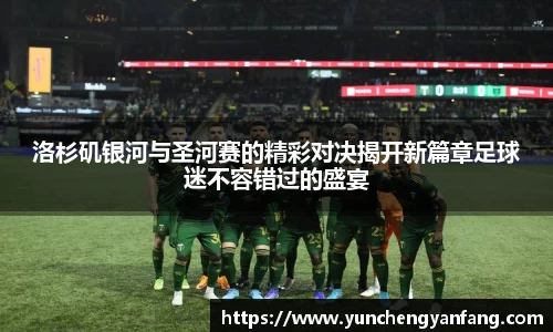 洛杉矶银河与圣河赛的精彩对决揭开新篇章足球迷不容错过的盛宴